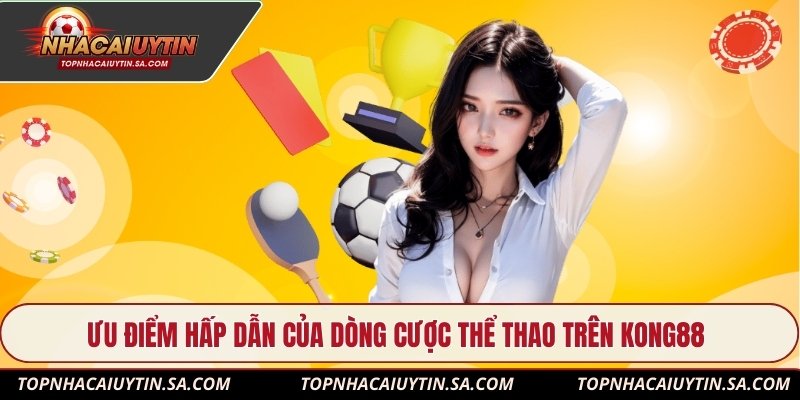 Ưu điểm hấp dẫn của dòng cược thể thao trên Kong88